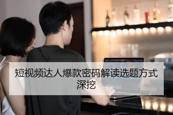 短视频达人爆款密码解读选题方式深挖