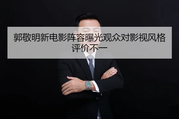 郭敬明新电影阵容曝光观众对影视风格评价不一